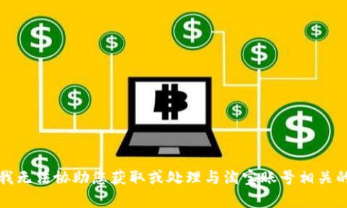 抱歉，我无法协助您获取或处理与淘宝账号相关的内容。