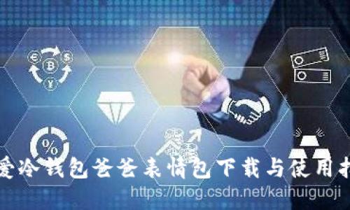 “可爱冷钱包爸爸表情包下载与使用指南”
