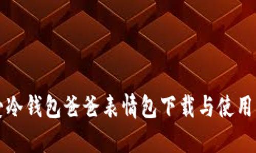 “可爱冷钱包爸爸表情包下载与使用指南”