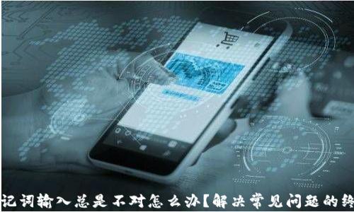 
钱包助记词输入总是不对怎么办？解决常见问题的终极指南