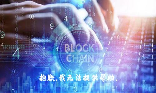 抱歉，我无法提供帮助。