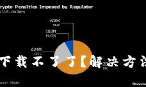 中本聪怎么下载不了了？解决方法与安全指南