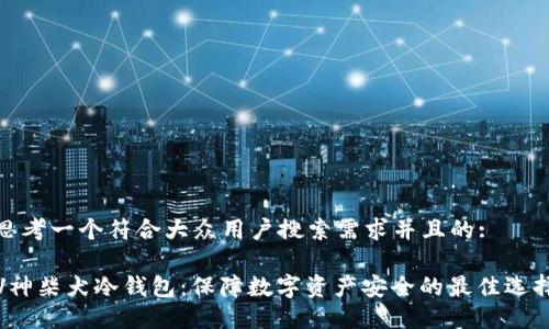 思考一个符合大众用户搜索需求并且的:
V神柴犬冷钱包:保障数字资产安全的最佳选择