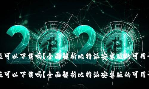 比特派安卓版可以下载吗？全面解析比特派安卓版的可用性与下载方式

比特派安卓版可以下载吗？全面解析比特派安卓版的可用性与下载方式