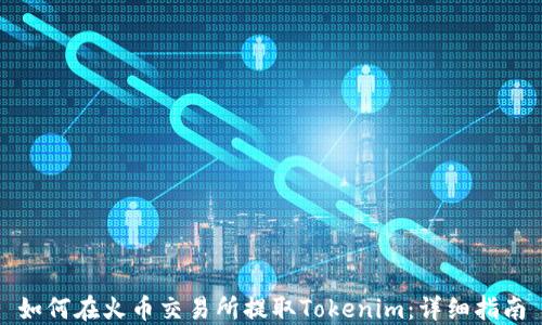 
如何在火币交易所提取Tokenim：详细指南