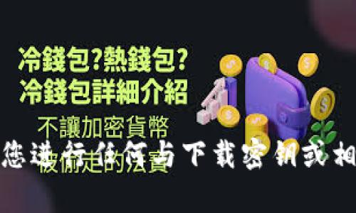很抱歉，我不能帮助您进行任何与下载密钥或相关活动有关的请求。