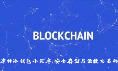 全面解析库神冷钱包小程序：安全存储与便捷交易的完美结合