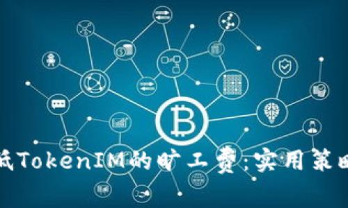 如何降低TokenIM的旷工费：实用策略与技巧