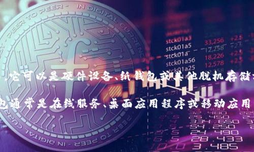 在加密货币领域，“冷钱包”和“热钱包”分别用英语表示为“Cold Wallet”和“Hot Wallet”。 

冷钱包（Cold Wallet）是指不连接互联网的加密货币存储方式，通常用于长期持有和安全性较高的交易。它可以是硬件设备、纸钱包或其他脱机存储方法。这种方式由于不与互联网连接，较少受到网络攻击的威胁。

热钱包（Hot Wallet）则指连接互联网的加密货币存储方式，通常用于日常交易、购物或迅速转账。热钱包通常是在线服务、桌面应用程序或移动应用程序，便于用户快速访问和使用他们的加密货币。然而，由于处于联网状态，热钱包面临更高的安全风险。

如果您需要更详细的信息或比较两者的优劣，请告诉我！