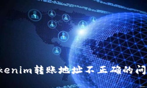 如何解决Tokenim转账地址不正确的问题：详细指南
