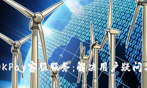 全面解析OKPay客服服务：解决用户疑问与解决方案