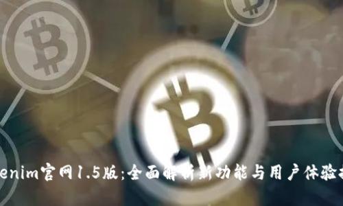 Tokenim官网1.5版：全面解析新功能与用户体验提升