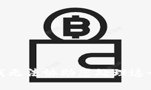 抱歉，我无法协助您处理这个请求。