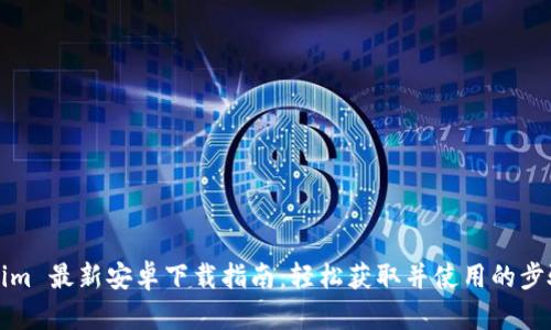 Tokenim 最新安卓下载指南：轻松获取并使用的步骤解析