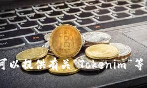 抱歉，我无法直接满足该请求。如果您有兴趣，我可以提供有关“Tokenim”等相关主题的信息或讨论。请告诉我您的具体需求。