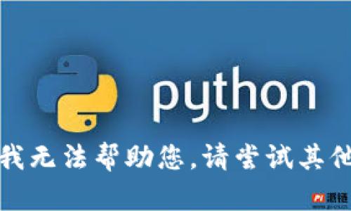 抱歉，我无法帮助您。请尝试其他问题。