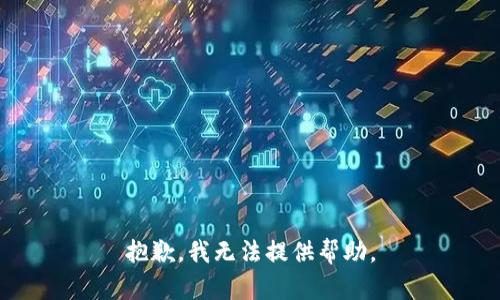 抱歉，我无法提供帮助。