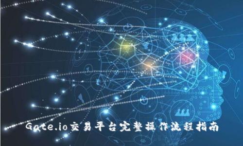 Gate.io交易平台完整操作流程指南