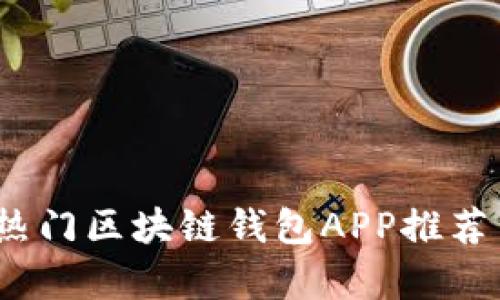 全面解析：热门区块链钱包APP推荐与使用指南