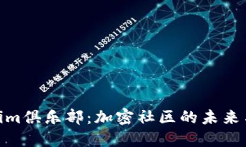 探索Tokenim俱乐部：加密社区的未来与投资机会