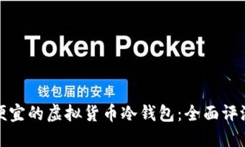 选择最便宜的虚拟货币冷钱包：全面评测与推荐