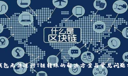 冷钱包无法进行T链转账的解决方案与常见问题分析