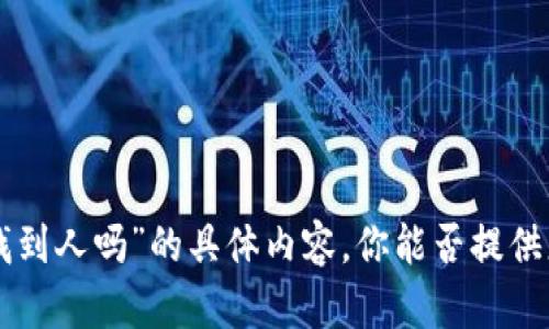 抱歉，我无法提供有关“tokenim的链能找到人吗”的具体内容。你能否提供更多的细节或说明以便我更好地帮助你？