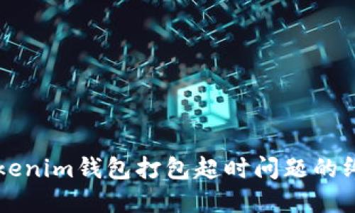 解决Tokenim钱包打包超时问题的终极指南