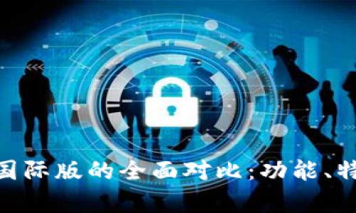 Tokenim国内版与国际版的全面对比：功能、特点及适用人群分析