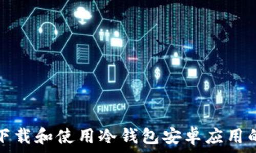   
如何安全下载和使用冷钱包安卓应用的完整指南