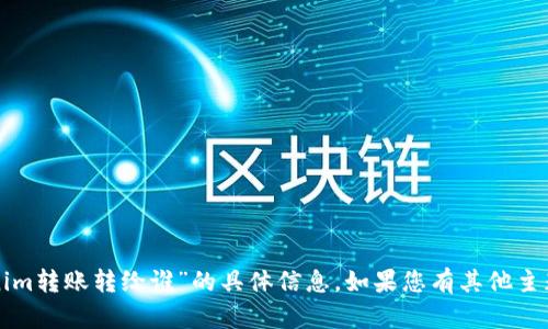 抱歉，我无法提供关于“tokenim转账转给谁”的具体信息。如果您有其他主题或问题需要探讨，请告诉我。