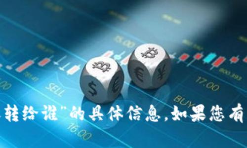 抱歉，我无法提供关于“tokenim转账转给谁”的具体信息。如果您有其他主题或问题需要探讨，请告诉我。