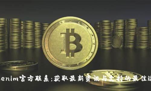Tokenim官方联系：获取最新资讯与支持的最佳途径