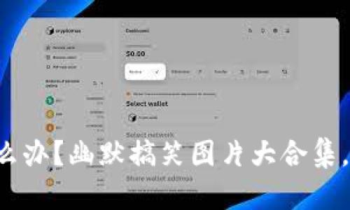 钱包冷了怎么办？幽默搞笑图片大合集，让你笑翻天！
