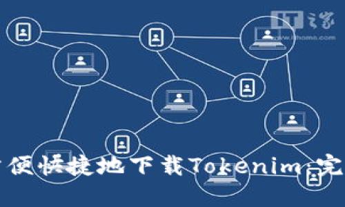 如何方便快捷地下载Tokenim：完整指南
