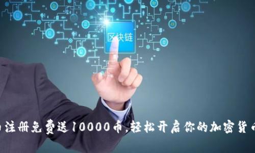 虚拟币注册免费送10000币，轻松开启你的加密货币之旅！
