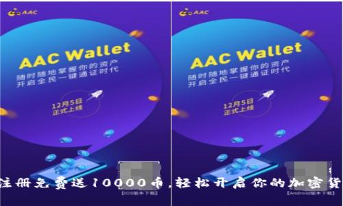 虚拟币注册免费送10000币，轻松开启你的加密货币之旅！