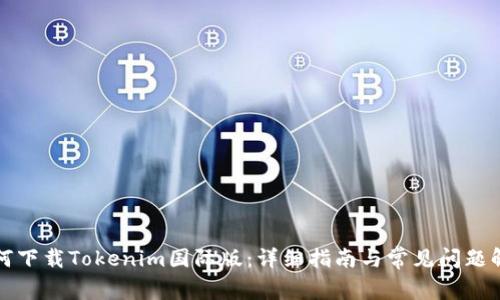 如何下载Tokenim国际版：详细指南与常见问题解答