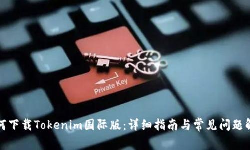 如何下载Tokenim国际版：详细指南与常见问题解答