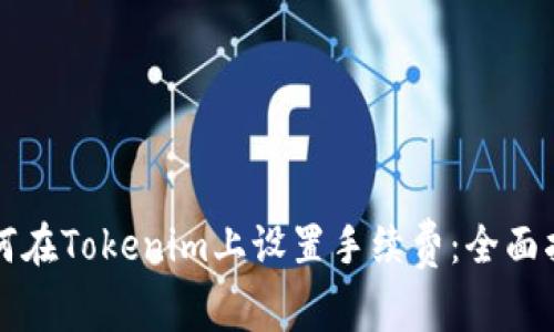 如何在Tokenim上设置手续费：全面指南