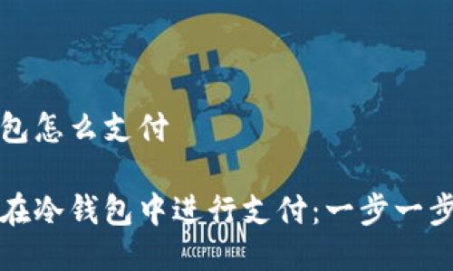 冷钱包怎么支付

如何在冷钱包中进行支付：一步一步指南