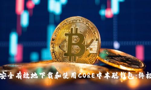 如何安全有效地下载和使用CORE中本聪钱包：终极指南