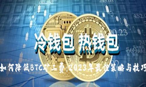 如何降低BTC矿工费：2023年最佳策略与技巧