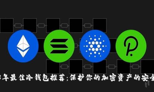 2023年最佳冷钱包推荐：保护你的加密资产的安全选择