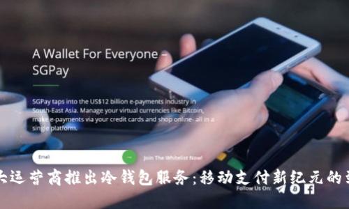 三大运营商推出冷钱包服务：移动支付新纪元的到来