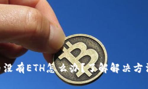 Tokenim提币没有ETH怎么办？了解解决方法与注意事项
