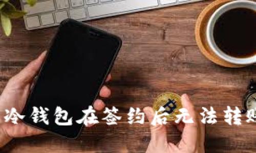 如何解决冷钱包在签约后无法转账的问题？