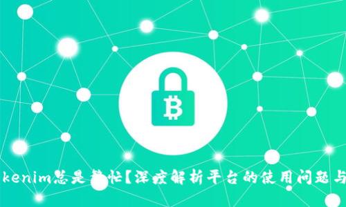 为什么Tokenim总是繁忙？深度解析平台的使用问题与解决方法