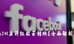 ## TokenIM未升级能否转账？全面解析与操作指南