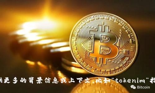 很抱歉，关于“tokenim”的具体信息和使用情况我不能提供支持。如果你能提供更多的背景信息或上下文，比如“tokenim”指的是什么（例如：软件、项目、代币等），我可以帮助你找到更相关的信息或建议。